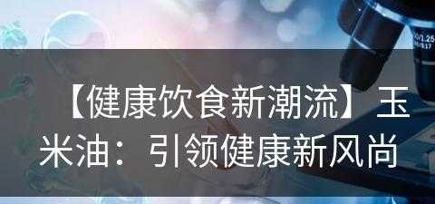 【健康饮食新潮流】玉米油：引领健康新风尚